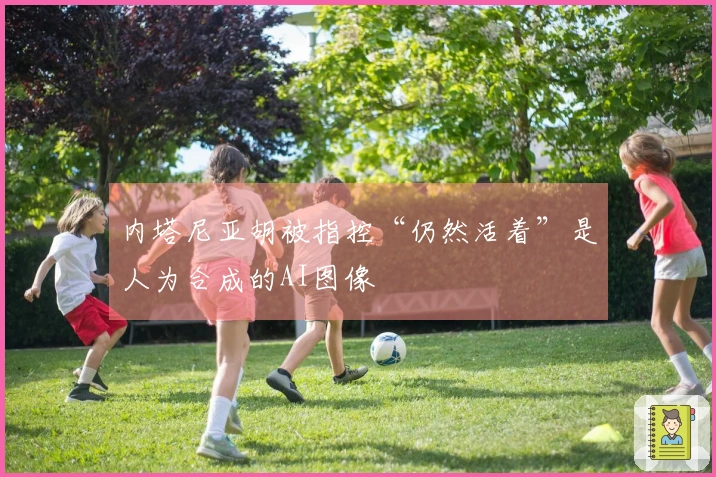 内塔尼亚胡被指控“仍然活着”是人为合成的AI图像