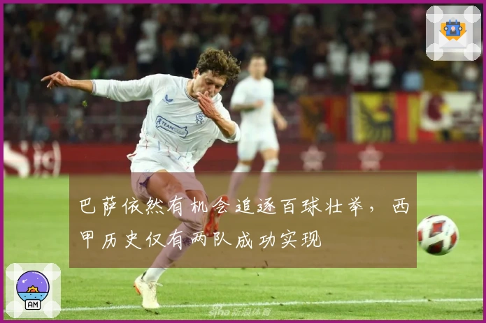 巴萨依然有机会追逐百球壮举，西甲历史仅有两队成功实现
