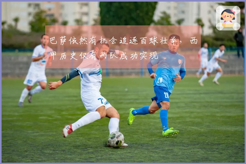 巴萨依然有机会追逐百球壮举，西甲历史仅有两队成功实现