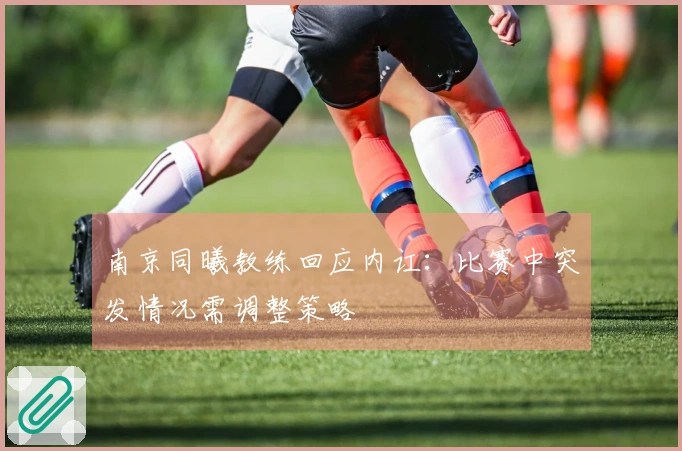 南京同曦教练回应内讧：比赛中突发情况需调整策略