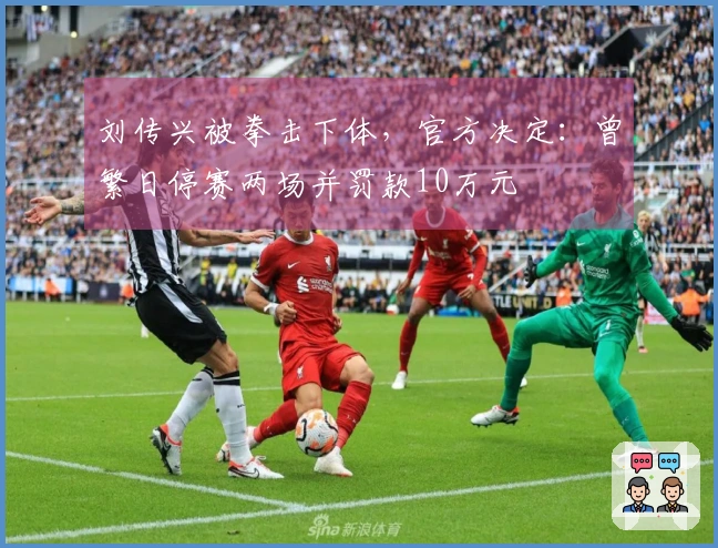 刘传兴被拳击下体，官方决定：曾繁日停赛两场并罚款10万元
