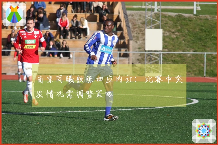 南京同曦教练回应内讧：比赛中突发情况需调整策略