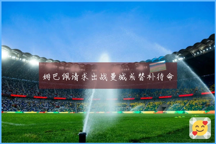 姆巴佩请求出战曼城或替补待命