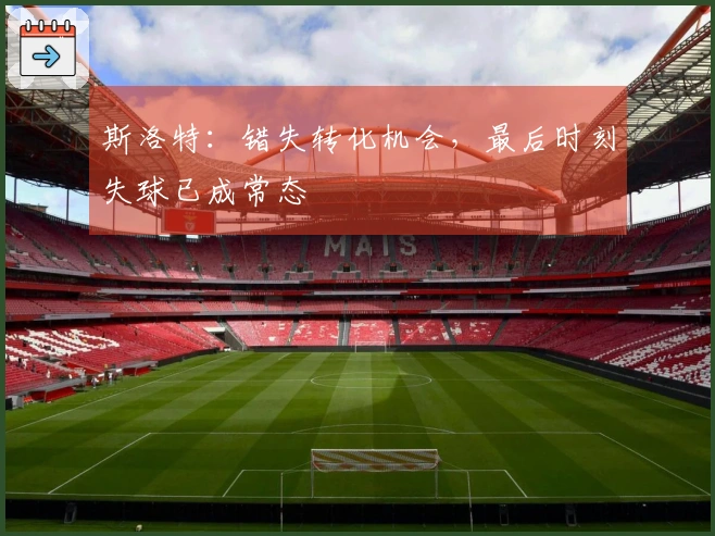 斯洛特：错失转化机会，最后时刻失球已成常态