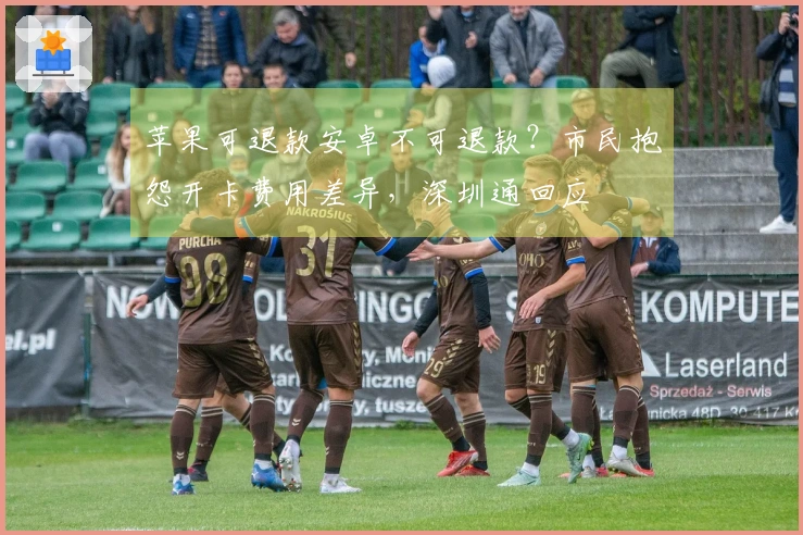 苹果可退款安卓不可退款？市民抱怨开卡费用差异，深圳通回应