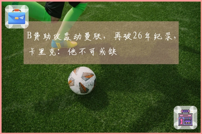 B费助攻轰动曼联，再破26年纪录，卡里克：他不可或缺