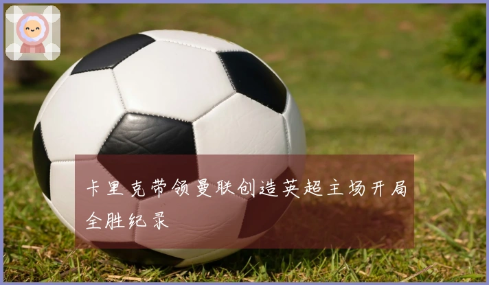 卡里克带领曼联创造英超主场开局全胜纪录